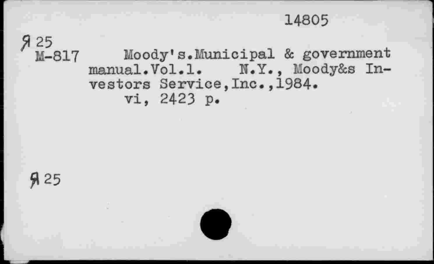 ﻿14805
25 M-817
Moody's.Municipal & government manual.Vol.1. N.Y., Moody&s Investors Service,Inc.,1984.
vi, 2423 p.
£125